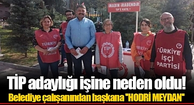 TİP adaylığı işine neden oldu! Belediye çalışanından başkana ''HODRİ MEYDAN''