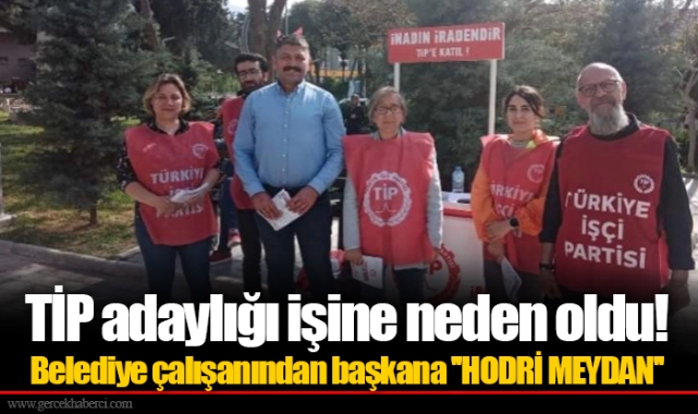 TİP adaylığı işine neden oldu! Belediye çalışanından başkana ''HODRİ MEYDAN''