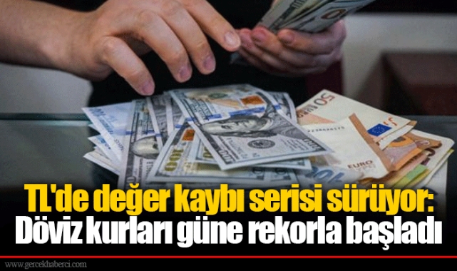 TL'de değer kaybı serisi sürüyor: Döviz kurları güne rekorla başladı