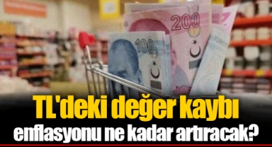 TL'deki değer kaybı enflasyonu ne kadar artıracak?