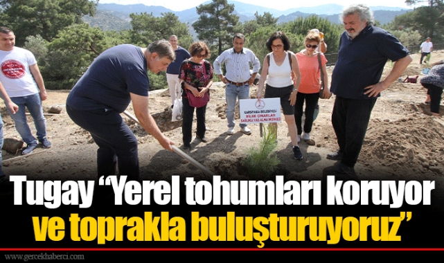 Tugay “Yerel tohumları koruyor ve toprakla buluşturuyoruz”