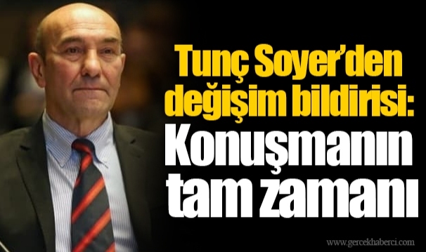 Tunç Soyer'den değişim bildirisi: Konuşmanın tam zamanı