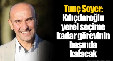 Tunç Soyer: Kılıçdaroğlu yerel seçime kadar görevinin başında kalacak