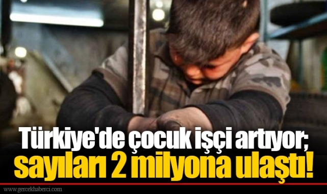 Türkiye'de çocuk işçi artıyor; sayıları 2 milyona ulaştı!