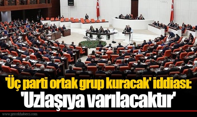 'Üç parti ortak grup kuracak' iddiası: 'Uzlaşıya varılacaktır'