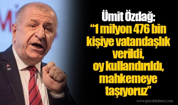 Ümit Özdağ: “1 milyon 476 bin kişiye vatandaşlık verildi, oy kullandırıldı, mahkemeye taşıyoruz”