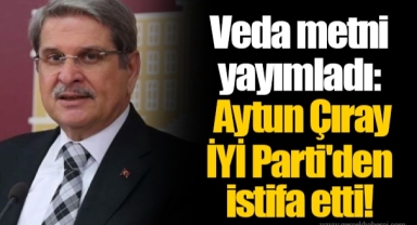 Veda metni yayımladı: Aytun Çıray İYİ Parti'den istifa etti!