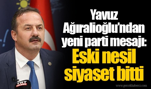 Yavuz Ağıralioğlu’ndan yeni parti mesajı: Eski nesil siyaset bitti
