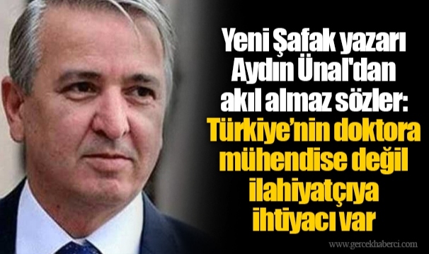 Yeni Şafak yazarı Aydın Ünal'dan akıl almaz sözler: Türkiye’nin doktora mühendise değil ilahiyatçıya ihtiyacı var