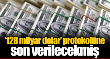 ‘128 milyar dolar’ protokolüne son verilecekmiş