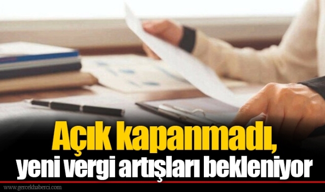 Açık kapanmadı, yeni vergi artışları bekleniyor
