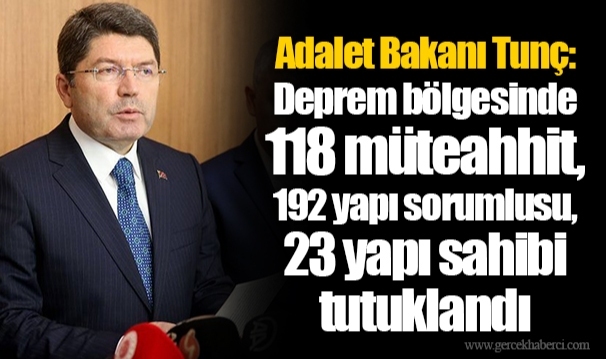 Adalet Bakanı Tunç: Deprem bölgesinde 118 müteahhit, 192 yapı sorumlusu, 23 yapı sahibi tutuklandı