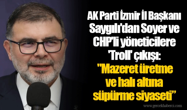 AK Parti İzmir İl Başkanı Saygılı'dan Soyer ve CHP'li yöneticilere 'Troll' çıkışı:  "Mazeret üretme ve halı altına süpürme siyaseti”