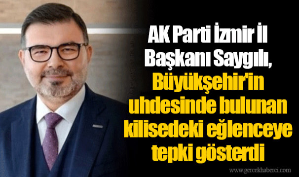 AK Parti İzmir İl Başkanı Saygılı, Büyükşehir'in uhdesinde bulunan kilisedeki eğlenceye tepki gösterdi
