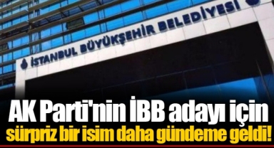 AK Parti'nin İBB adayı için sürpriz bir isim daha gündeme geldi!