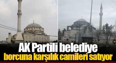 AK Partili belediye borcuna karşılık camileri satıyor