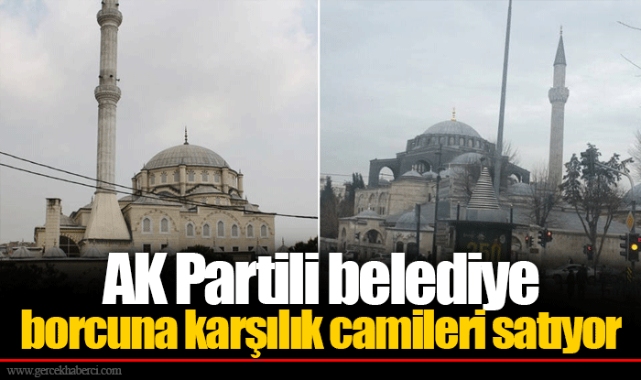 AK Partili belediye borcuna karşılık camileri satıyor