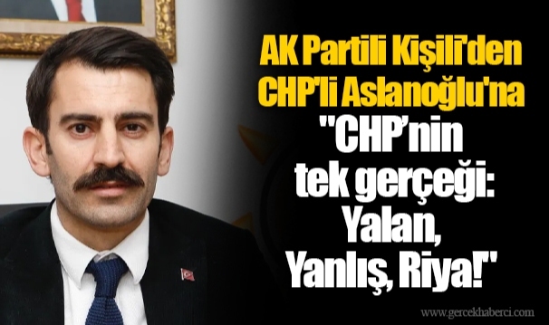 AK Partili Kişili'den CHP'li Aslanoğlu'na "CHP’nin tek gerçeği: Yalan, Yanlış, Riya!" 