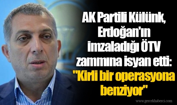 AK Partili Külünk, Erdoğan'ın imzaladığı ÖTV zammına isyan etti: "Kirli bir operasyona benziyor"