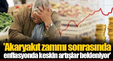 'Akaryakıt zammı sonrasında enflasyonda keskin artışlar bekleniyor'
