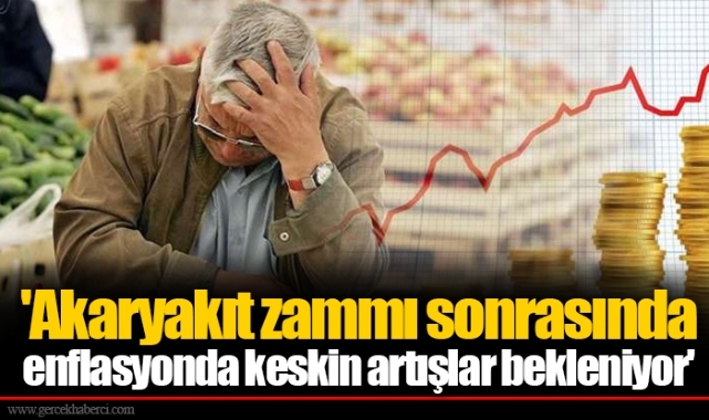 'Akaryakıt zammı sonrasında enflasyonda keskin artışlar bekleniyor'