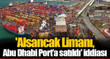 'Alsancak Limanı, Abu Dhabi Port’a satıldı' iddiası