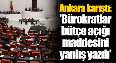Ankara karıştı: 'Bürokratlar bütçe açığı maddesini yanlış yazdı'