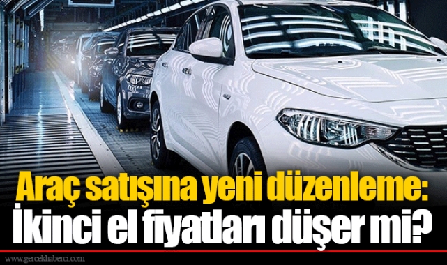 Araç satışına yeni düzenleme: İkinci el fiyatları düşer mi?