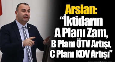 Arslan: “İktidarın A Planı Zam, B Planı ÖTV Artışı, C Planı KDV Artışı”