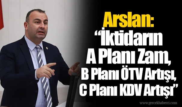 Arslan: “İktidarın A Planı Zam, B Planı ÖTV Artışı, C Planı KDV Artışı”