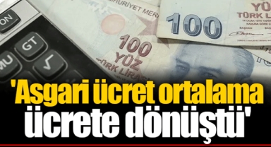'Asgari ücret ortalama ücrete dönüştü'