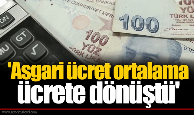 &#039;Asgari ücret ortalama ücrete dönüştü&#039;