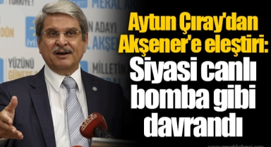 Aytun Çıray'dan Akşener'e eleştiri: Siyasi canlı bomba gibi davrandı