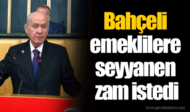 Bahçeli emeklilere seyyanen zam istedi