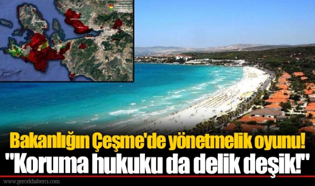 Bakanlığın Çeşme'de yönetmelik oyunu! "Koruma hukuku da delik deşik!"