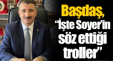 Başdaş, “İşte Soyer’in söz ettiği troller”