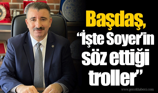 Başdaş, “İşte Soyer’in söz ettiği troller”