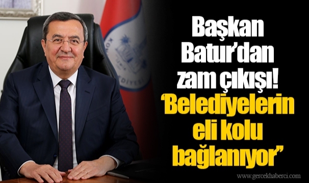 Başkan Batur’dan zam çıkışı!  ‘Belediyelerin eli kolu bağlanıyor’’