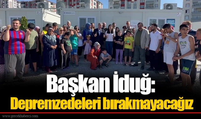 Başkan İduğ: Depremzedeleri bırakmayacağız
