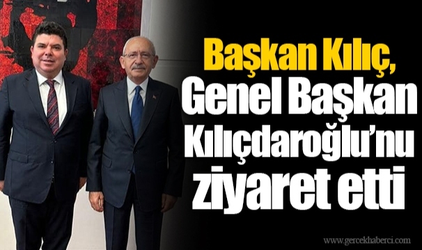 Başkan Kılıç, Genel Başkan Kılıçdaroğlu’nu ziyaret etti