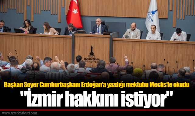 Başkan Soyer Cumhurbaşkanı Erdoğan'a yazdığı mektubu Meclis’te okudu "İzmir hakkını istiyor"
