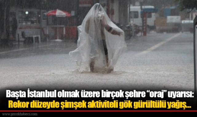 Başta İstanbul olmak üzere birçok şehre “oraj” uyarısı: Rekor düzeyde şimşek aktiviteli gök gürültülü yağış…