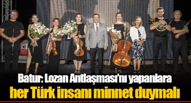 Batur: Lozan Antlaşması’nı yapanlara her Türk insanı minnet duymalı