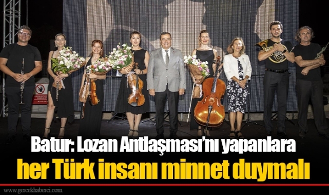 Batur: Lozan Antlaşması’nı yapanlara her Türk insanı minnet duymalı