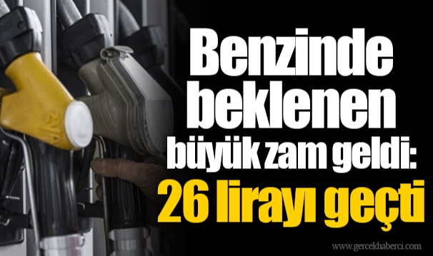 Benzinde beklenen büyük zam geldi: 26 lirayı geçti