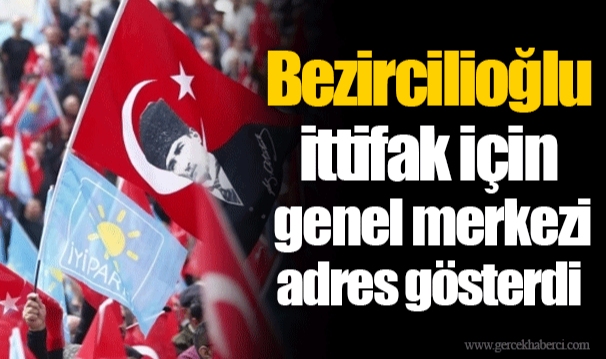 Bezircilioğlu ittifak için genel merkezi adres gösterdi