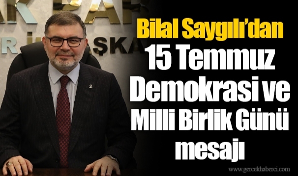 Bilal Saygılı’dan 15 Temmuz Demokrasi ve Milli Birlik Günü mesajı
