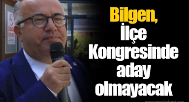 Bilgen, İlçe Kongresinde aday olmayacak