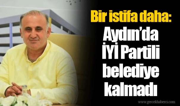 Bir istifa daha: Aydın’da İYİ Partili belediye kalmadı