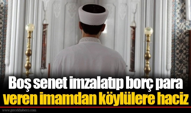 Boş senet imzalatıp borç para veren imamdan köylülere haciz